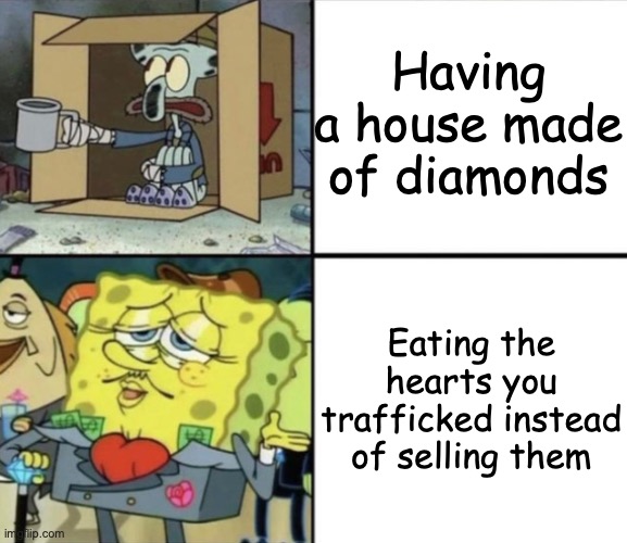 why don't you try some | Having a house made of diamonds; Eating the hearts you trafficked instead of selling them | image tagged in poor squidward vs rich spongebob,dark humor | made w/ Imgflip meme maker