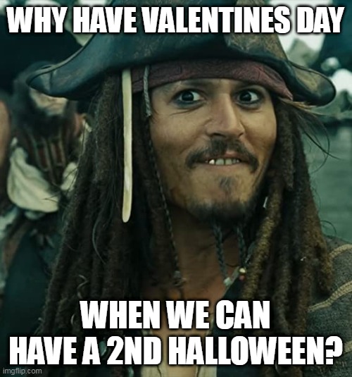 JACK SPARROW OH THAT'S NICE | WHY HAVE VALENTINES DAY WHEN WE CAN HAVE A 2ND HALLOWEEN? | image tagged in jack sparrow oh that's nice | made w/ Imgflip meme maker