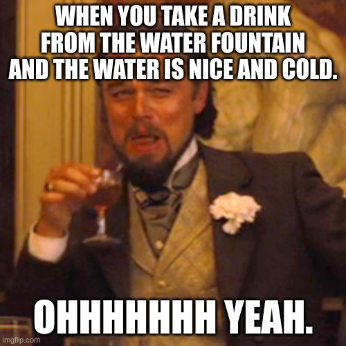 Laughing Leo | WHEN YOU TAKE A DRINK FROM THE WATER FOUNTAIN AND THE WATER IS NICE AND COLD. OHHHHHHH YEAH. | image tagged in memes,laughing leo | made w/ Imgflip meme maker