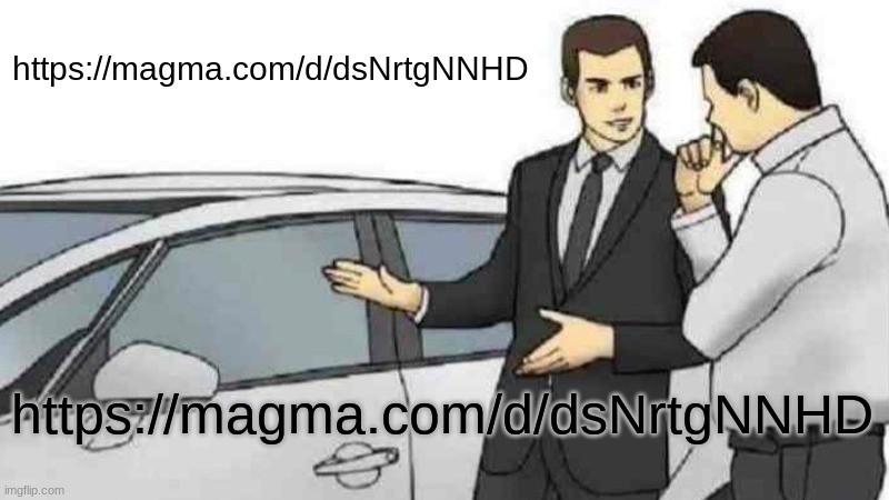 Car Salesman Slaps Roof Of Car Meme | https://magma.com/d/dsNrtgNNHD; https://magma.com/d/dsNrtgNNHD | image tagged in memes,car salesman slaps roof of car | made w/ Imgflip meme maker
