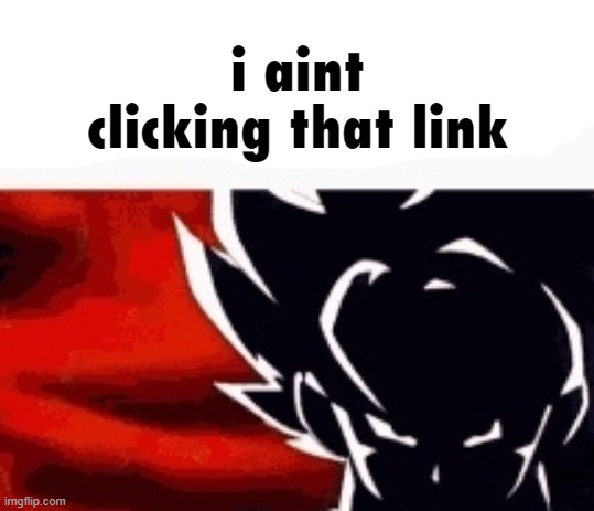 i saw what you deleted | i aint clicking that link | image tagged in i saw what you deleted | made w/ Imgflip meme maker