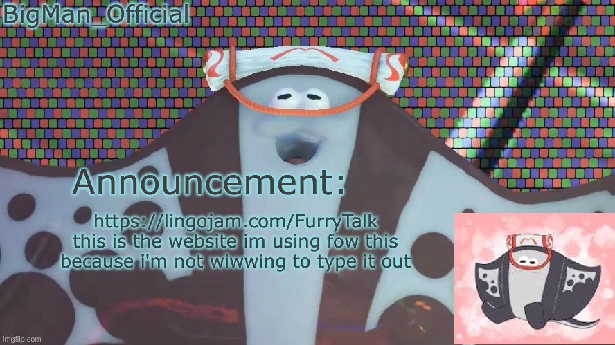 ive just been editing the text a widdle bit | https://lingojam.com/FurryTalk
this is the website im using fow this because i'm not wiwwing to type it out | image tagged in bigmanofficial's announcement temp v2 | made w/ Imgflip meme maker