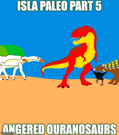 Part 5.mp3 | ISLA PALEO PART 5; ANGERED OURANOSAURS | made w/ Imgflip meme maker