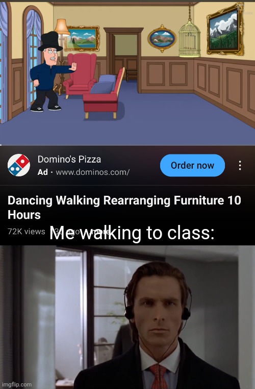This is not sponsored by Domino's | Me walking to class: | image tagged in memes,funny memes,patrick bateman,dancing,walking,rearrangingfurniture | made w/ Imgflip meme maker