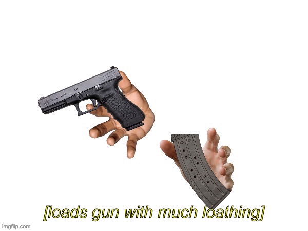 Loads gun with much loathing | image tagged in loads gun with much loathing | made w/ Imgflip meme maker