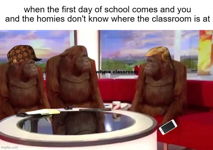 low-effort meme | when the first day of school comes and you and the homies don't know where the classroom is at; where classroom | image tagged in where monkey | made w/ Imgflip meme maker
