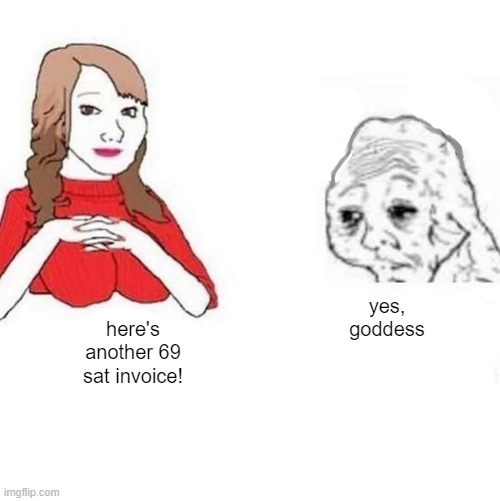 Yes Honey | yes, goddess; here's another 69 sat invoice! | image tagged in yes honey | made w/ Imgflip meme maker