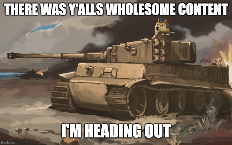 Doge Tank | THERE WAS Y'ALLS WHOLESOME CONTENT; I'M HEADING OUT | image tagged in doge tank | made w/ Imgflip meme maker