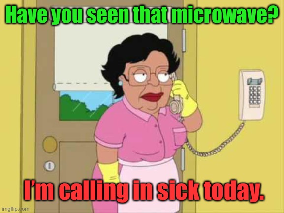 Consuela Meme | Have you seen that microwave? I’m calling in sick today. | image tagged in memes,consuela | made w/ Imgflip meme maker