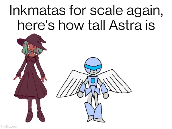 Not even inkmatas size and already looks badass | Inkmatas for scale again, here's how tall Astra is | made w/ Imgflip meme maker