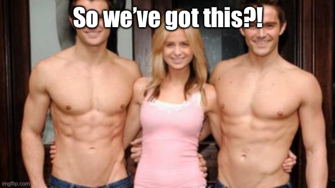 Threesome - Two guys and one girl | So we’ve got this?! | image tagged in threesome - two guys and one girl | made w/ Imgflip meme maker