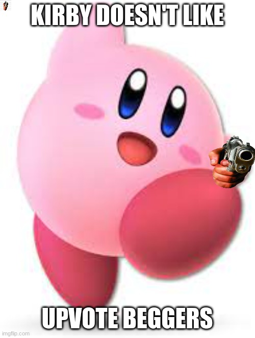 They must die | KIRBY DOESN'T LIKE; UPVOTE BEGGERS | image tagged in kirby,gun,upvote begging | made w/ Imgflip meme maker