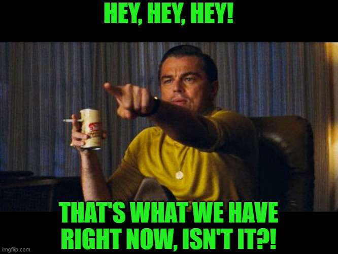 Leo pointing | HEY, HEY, HEY! THAT'S WHAT WE HAVE RIGHT NOW, ISN'T IT?! | image tagged in leo pointing | made w/ Imgflip meme maker