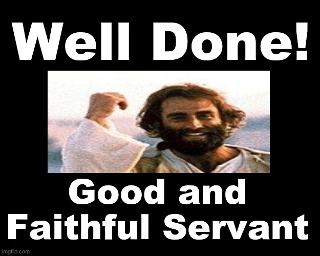 WELL DONE....GOOD AND FAITHFUL SERVANT |  Well Done! Good and Faithful Servant | image tagged in jesus christ,heaven | made w/ Imgflip meme maker