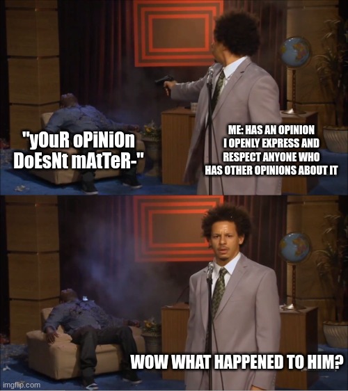 sorry but- | ME: HAS AN OPINION I OPENLY EXPRESS AND RESPECT ANYONE WHO HAS OTHER OPINIONS ABOUT IT; "yOuR oPiNiOn DoEsNt mAtTeR-"; WOW WHAT HAPPENED TO HIM? | image tagged in memes,who killed hannibal | made w/ Imgflip meme maker