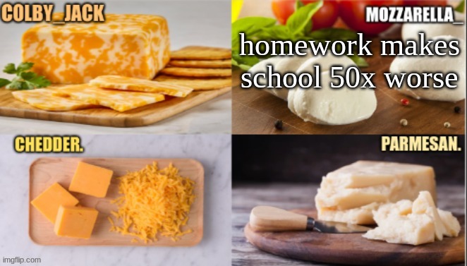 change my mind | homework makes school 50x worse | image tagged in cheese | made w/ Imgflip meme maker