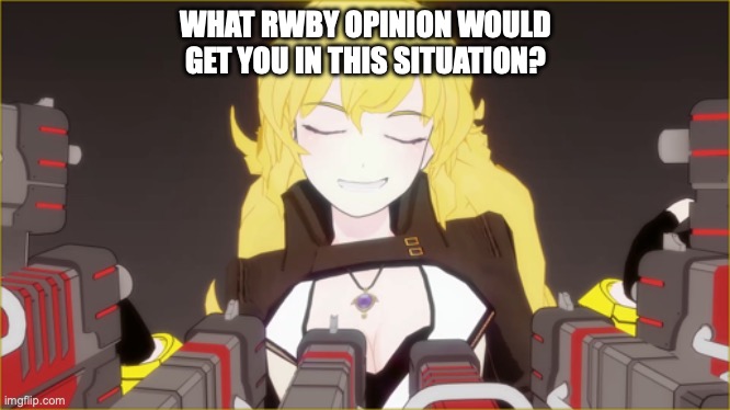 Answers only | WHAT RWBY OPINION WOULD GET YOU IN THIS SITUATION? | image tagged in rwby yang guns | made w/ Imgflip meme maker