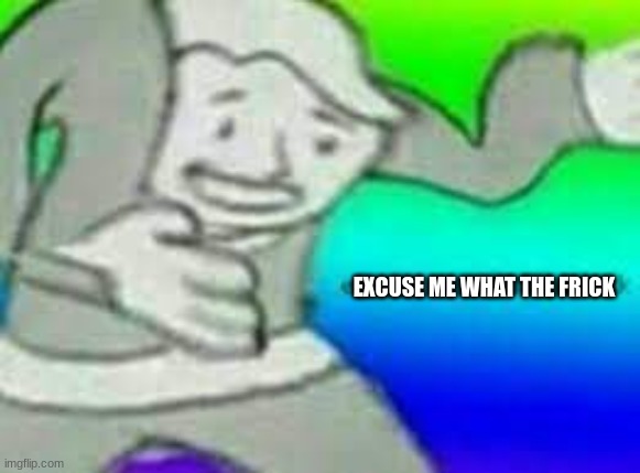 exuse me wtf | EXCUSE ME WHAT THE FRICK | image tagged in exuse me wtf | made w/ Imgflip meme maker