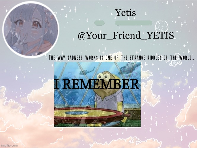 i had another account from 2020 i think. | I REMEMBER | image tagged in cloudie yetis | made w/ Imgflip meme maker