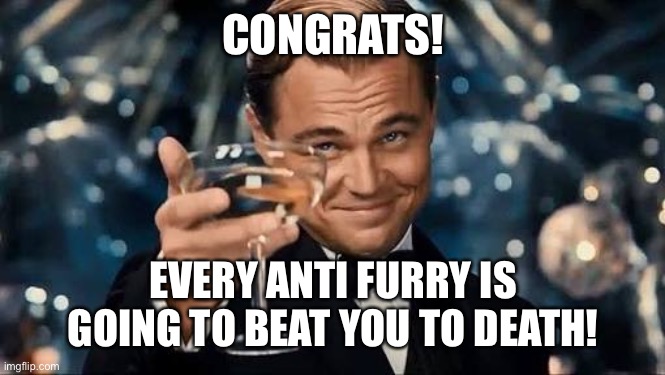 Congratulations Man! | CONGRATS! EVERY ANTI FURRY IS GOING TO BEAT YOU TO DEATH! | image tagged in congratulations man | made w/ Imgflip meme maker