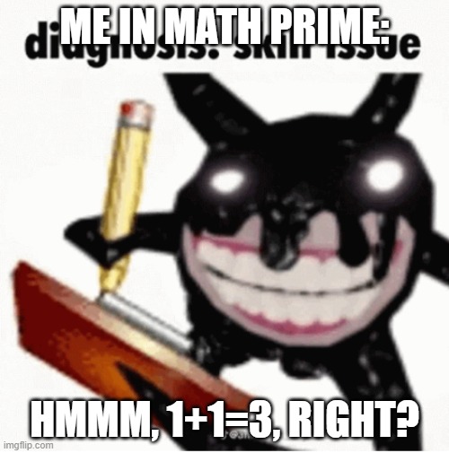 ME IN MATH PRIME:; HMMM, 1+1=3, RIGHT? | image tagged in skill issue | made w/ Imgflip meme maker
