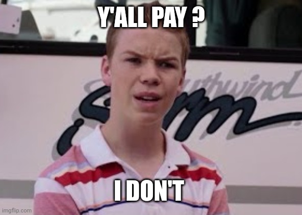 Youre getting paid | Y'ALL PAY ? I DON'T | image tagged in youre getting paid | made w/ Imgflip meme maker