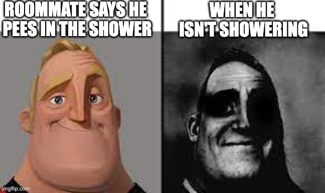 Normal and dark mr.incredibles | ROOMMATE SAYS HE 
PEES IN THE SHOWER; WHEN HE 
ISN'T SHOWERING | image tagged in normal and dark mr incredibles,memes | made w/ Imgflip meme maker