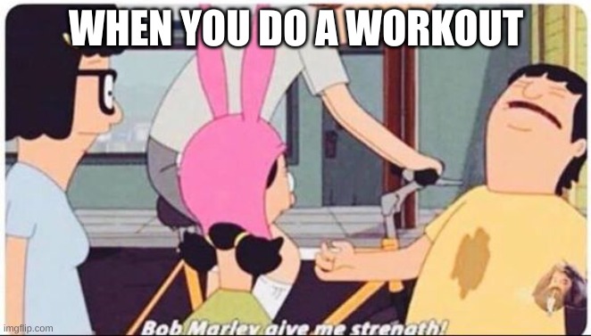 Bob Marley give me strength | WHEN YOU DO A WORKOUT | image tagged in bob marley give me strength | made w/ Imgflip meme maker
