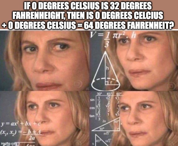 Math lady/Confused lady | IF 0 DEGREES CELSIUS IS 32 DEGREES FAHRENHEIGHT, THEN IS 0 DEGREES CELCIUS + 0 DEGREES CELSIUS = 64 DEGREES FAHRENHEIT? | image tagged in math lady/confused lady | made w/ Imgflip meme maker