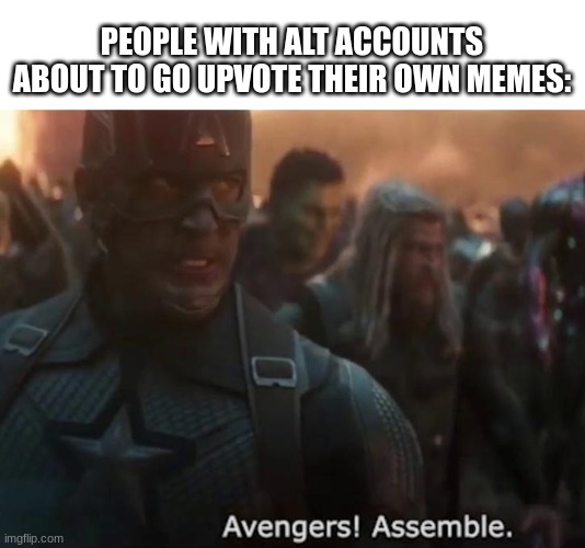 Do you do this? | PEOPLE WITH ALT ACCOUNTS ABOUT TO GO UPVOTE THEIR OWN MEMES: | image tagged in avengers assemble,alt accounts,smh | made w/ Imgflip meme maker