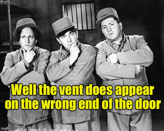 Three Stooges Thinking | Well the vent does appear on the wrong end of the door | image tagged in three stooges thinking | made w/ Imgflip meme maker