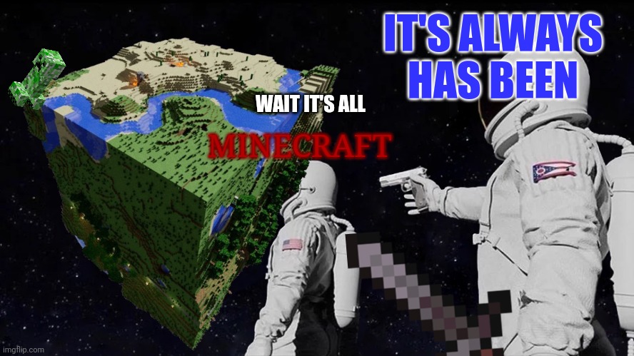 "MINECRAFT" | IT'S ALWAYS HAS BEEN; WAIT IT'S ALL; MINECRAFT | image tagged in memes | made w/ Imgflip meme maker