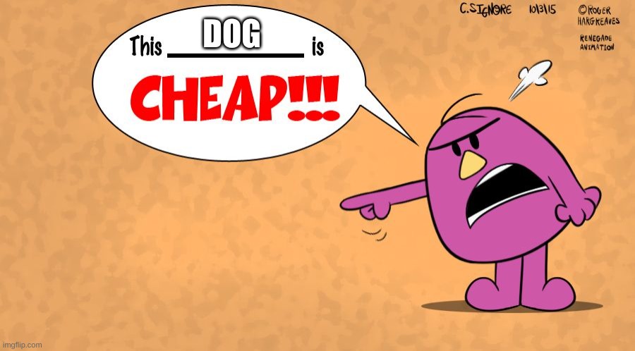 This x is CHEAP! - Mr Stubborn | DOG | image tagged in this x is cheap - mr stubborn | made w/ Imgflip meme maker