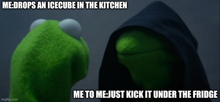 Evil Kermit Meme | ME:DROPS AN ICECUBE IN THE KITCHEN; ME TO ME:JUST KICK IT UNDER THE FRIDGE | image tagged in memes,evil kermit | made w/ Imgflip meme maker