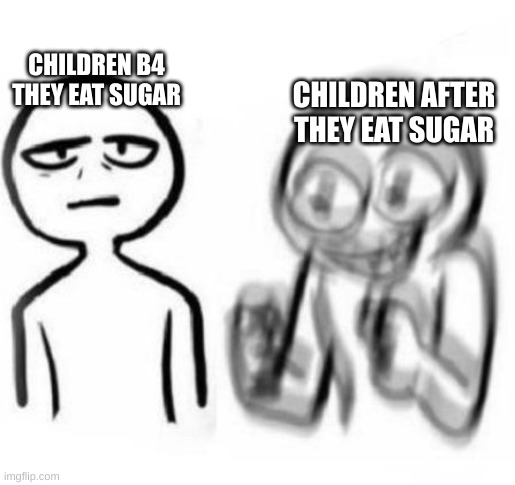 wow | CHILDREN B4 THEY EAT SUGAR CHILDREN AFTER THEY EAT SUGAR | image tagged in tired vs hyper | made w/ Imgflip meme maker