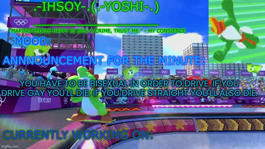 .-ihsoY-. Template | YOU HAVE TO BE BISEXUAL IN ORDER TO DRIVE. IF YOU DRIVE GAY YOU'LL DIE. IF YOU DRIVE STRAIGHT YOU'LL ALSO DIE. | image tagged in -ihsoy- template | made w/ Imgflip meme maker