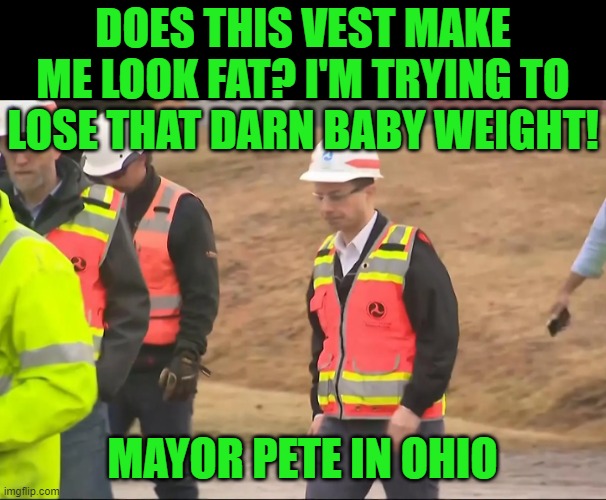 It's all about him | DOES THIS VEST MAKE ME LOOK FAT? I'M TRYING TO LOSE THAT DARN BABY WEIGHT! MAYOR PETE IN OHIO | image tagged in buttigieg,ohio,new palestine | made w/ Imgflip meme maker