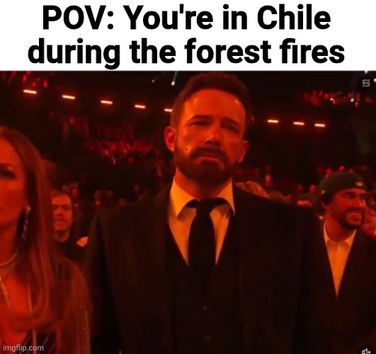 #PrayForChile | POV: You're in Chile during the forest fires | image tagged in ben affleck grammy,chile,wildfires,disaster | made w/ Imgflip meme maker