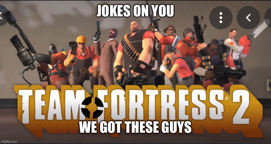 Team Fortress 2 Meet the Team | JOKES ON YOU WE GOT THESE GUYS | image tagged in team fortress 2 meet the team | made w/ Imgflip meme maker