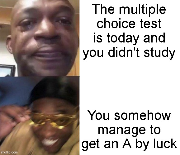 This has to be the best thing that can happen. Just good ol' guessing. | The multiple choice test is today and you didn't study; You somehow manage to get an A by luck | image tagged in sad dude and happy dude,funny,memes,school,relatable,test | made w/ Imgflip meme maker