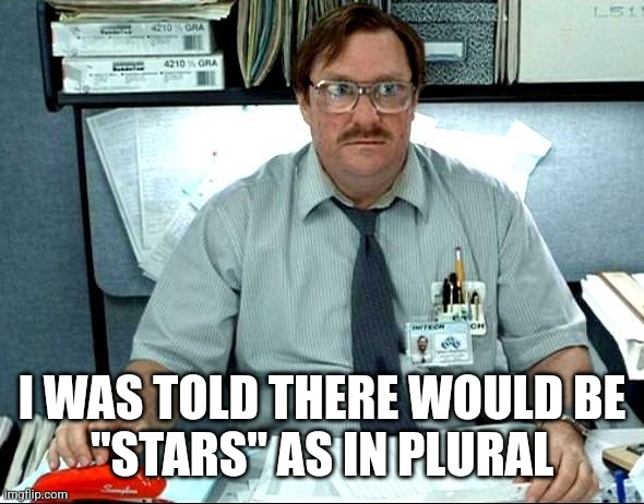 I Was Told There Would Be Meme | I WAS TOLD THERE WOULD BE
"STARS" AS IN PLURAL | image tagged in memes,i was told there would be | made w/ Imgflip meme maker