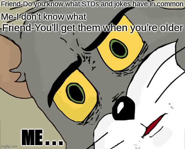 Unsettled Tom | Friend-Do you know what STDs and jokes have in common; Me-I don't know what; Friend-You'll get them when you're older; ME . . . | image tagged in memes,unsettled tom | made w/ Imgflip meme maker