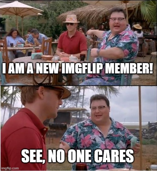 I know some might care | I AM A NEW IMGFLIP MEMBER! SEE, NO ONE CARES | image tagged in memes,see nobody cares | made w/ Imgflip meme maker