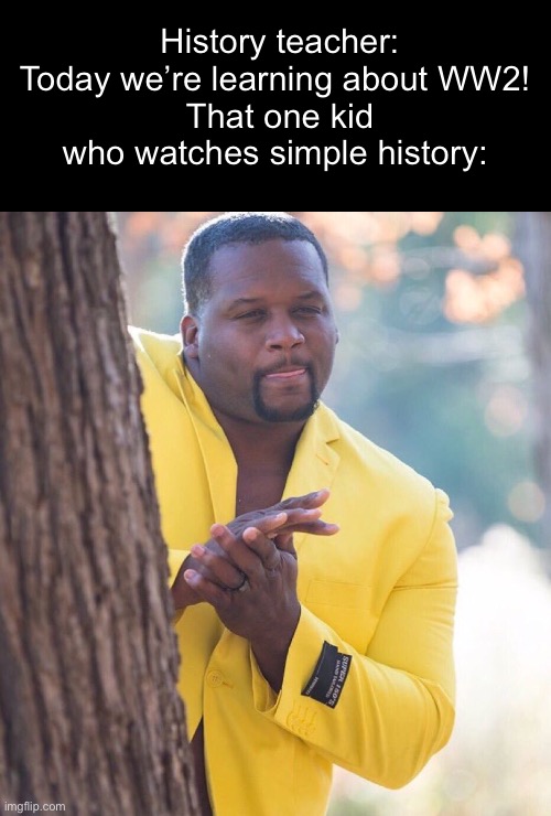 WW2 history is surprisingly fun to learn about | History teacher: Today we’re learning about WW2! 
That one kid who watches simple history: | image tagged in black guy hiding behind tree | made w/ Imgflip meme maker