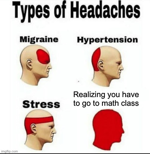 Types of Headaches meme | Realizing you have to go to math class | image tagged in types of headaches meme | made w/ Imgflip meme maker