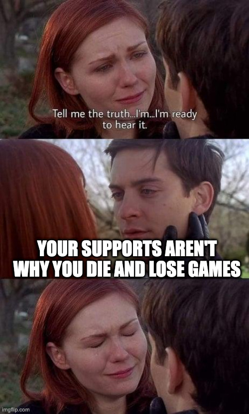 Tell me the truth, I'm ready to hear it | YOUR SUPPORTS AREN'T WHY YOU DIE AND LOSE GAMES | image tagged in tell me the truth i'm ready to hear it | made w/ Imgflip meme maker