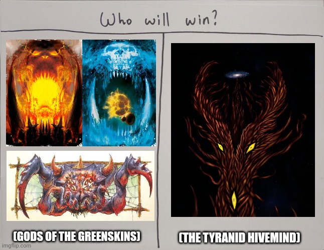 Who will win? | (THE TYRANID HIVEMIND); (GODS OF THE GREENSKINS) | image tagged in memes,warhammer,ork,deities,big,tyranid | made w/ Imgflip meme maker