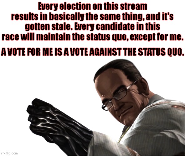 All the other candidates are the same. I alone stand out above the rest. I alone can make the stream alive! | Every election on this stream results in basically the same thing, and it's gotten stale. Every candidate in this race will maintain the status quo, except for me. A VOTE FOR ME IS A VOTE AGAINST THE STATUS QUO. | image tagged in senator armstrong | made w/ Imgflip meme maker