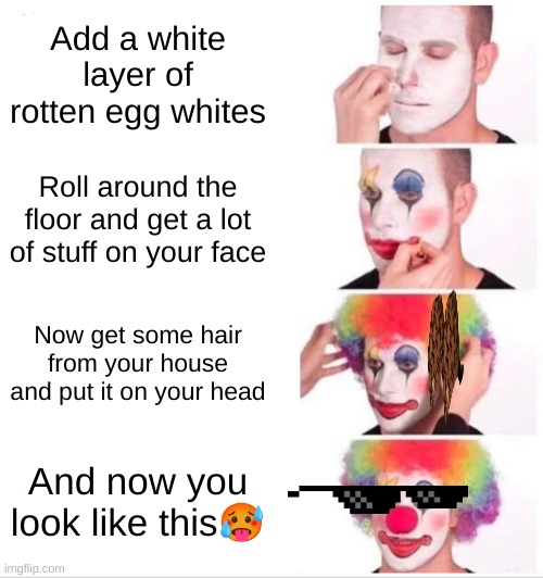 ...CoCoMELON BUM BUM BUM BUM BUM BANG | Add a white layer of rotten egg whites; Roll around the floor and get a lot of stuff on your face; Now get some hair from your house and put it on your head; And now you look like this🥵 | image tagged in memes,clown applying makeup | made w/ Imgflip meme maker