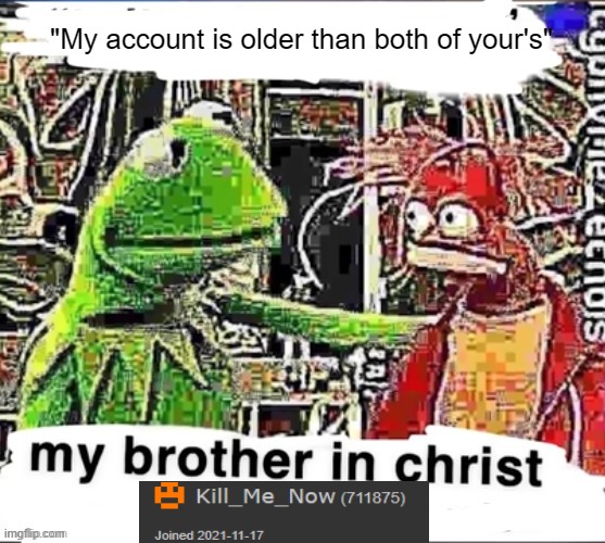 My brother in Christ | "My account is older than both of your's" | image tagged in my brother in christ | made w/ Imgflip meme maker